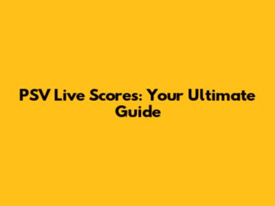 PSV Live Scores: Your Ultimate Guide