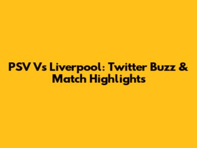 PSV Vs Liverpool: Twitter Buzz & Match Highlights