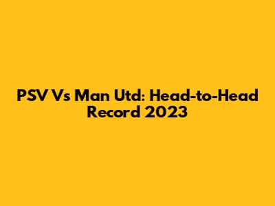 PSV Vs Man Utd: Head-to-Head Record 2023