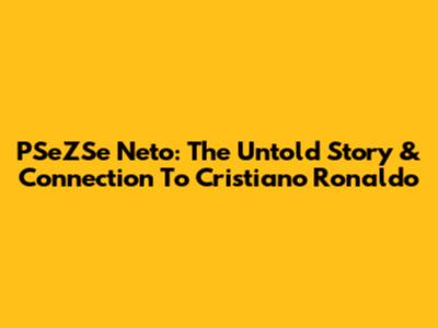 PSeZSe Neto: The Untold Story & Connection To Cristiano Ronaldo
