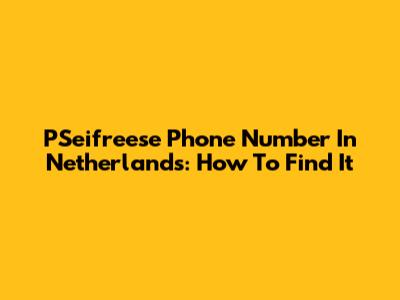 PSeifreese Phone Number In Netherlands: How To Find It