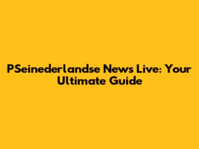 PSeinederlandse News Live: Your Ultimate Guide
