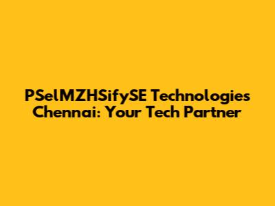 PSelMZHSifySE Technologies Chennai: Your Tech Partner