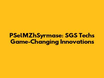 PSelMZhSyrmase: SGS Tech's Game-Changing Innovations