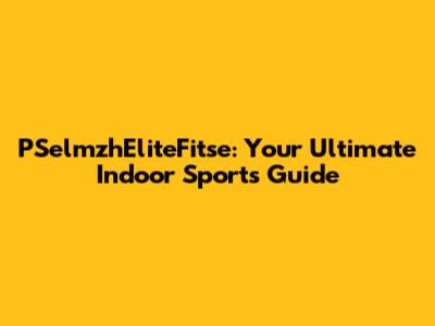 PSelmzhEliteFitse: Your Ultimate Indoor Sports Guide