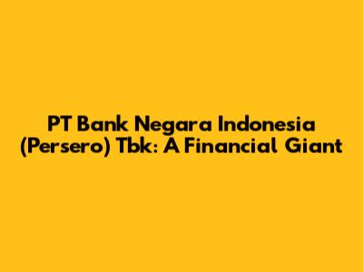 PT Bank Negara Indonesia (Persero) Tbk: A Financial Giant