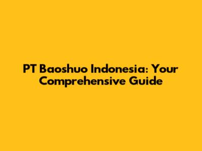 PT Baoshuo Indonesia: Your Comprehensive Guide