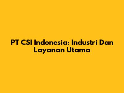 PT CSI Indonesia: Industri Dan Layanan Utama