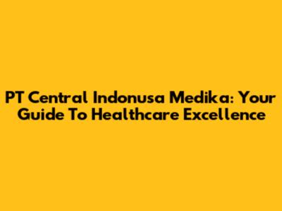 PT Central Indonusa Medika: Your Guide To Healthcare Excellence