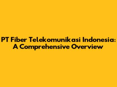 PT Fiber Telekomunikasi Indonesia: A Comprehensive Overview