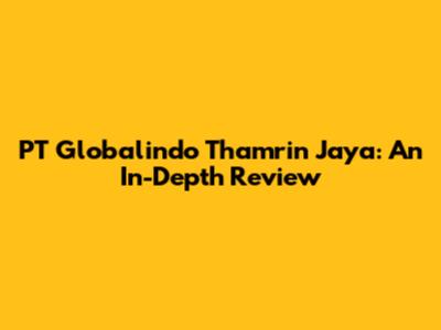 PT Globalindo Thamrin Jaya: An In-Depth Review