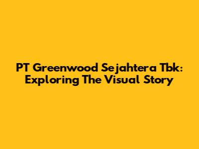 PT Greenwood Sejahtera Tbk: Exploring The Visual Story