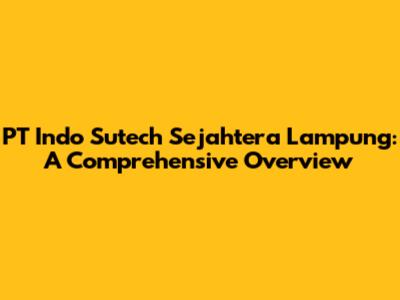 PT Indo Sutech Sejahtera Lampung: A Comprehensive Overview