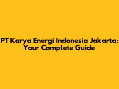 PT Karya Energi Indonesia Jakarta: Your Complete Guide
