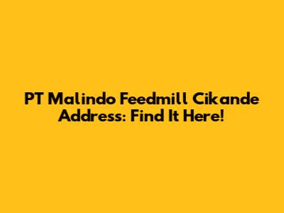 PT Malindo Feedmill Cikande Address: Find It Here!