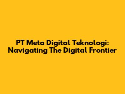 PT Meta Digital Teknologi: Navigating The Digital Frontier