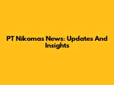 PT Nikomas News: Updates And Insights