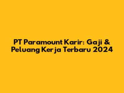 PT Paramount Karir: Gaji & Peluang Kerja Terbaru 2024