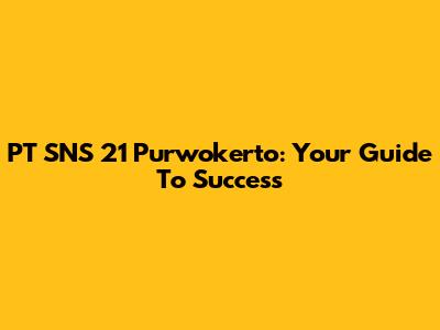 PT SNS 21 Purwokerto: Your Guide To Success