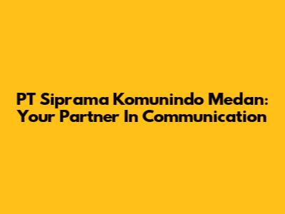 PT Siprama Komunindo Medan: Your Partner In Communication