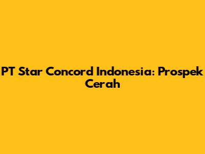 PT Star Concord Indonesia: Prospek Cerah