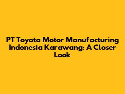 PT Toyota Motor Manufacturing Indonesia Karawang: A Closer Look