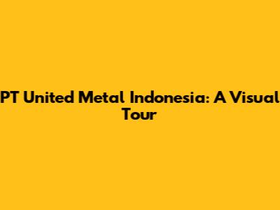 PT United Metal Indonesia: A Visual Tour
