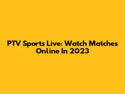 PTV Sports Live: Watch Matches Online In 2023