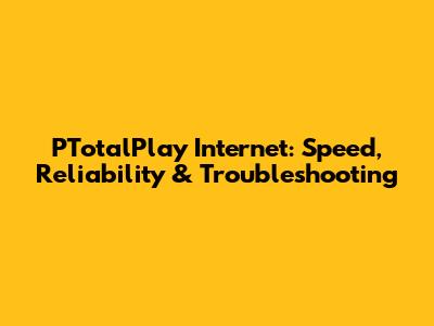 PTotalPlay Internet: Speed, Reliability & Troubleshooting
