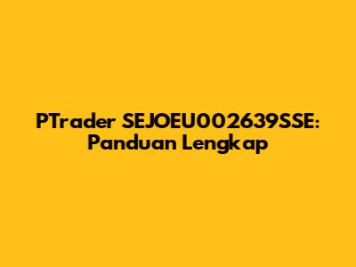 PTrader SEJOEU002639SSE: Panduan Lengkap