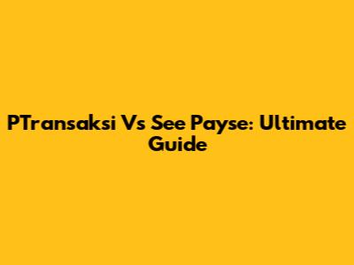 PTransaksi Vs See Payse: Ultimate Guide