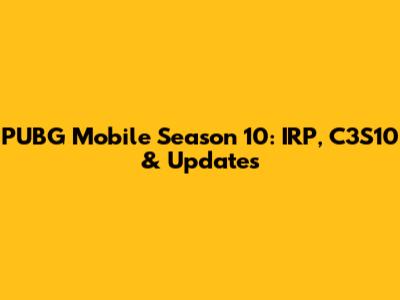 PUBG Mobile Season 10: IRP, C3S10 & Updates
