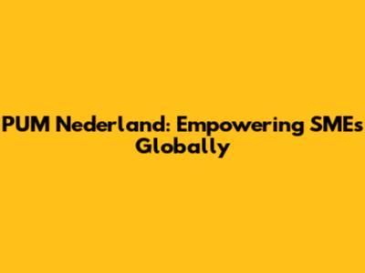 PUM Nederland: Empowering SMEs Globally