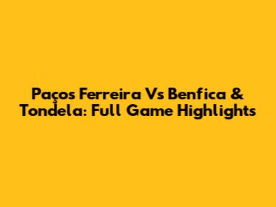 Paços Ferreira Vs Benfica & Tondela: Full Game Highlights