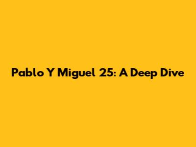 Pablo Y Miguel 25: A Deep Dive