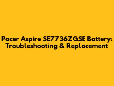Pacer Aspire SE7736ZGSE Battery: Troubleshooting & Replacement