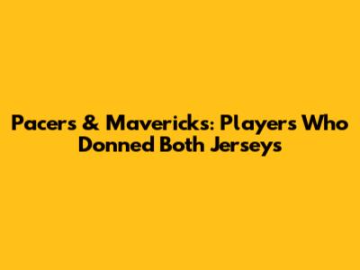 Pacers & Mavericks: Players Who Donned Both Jerseys