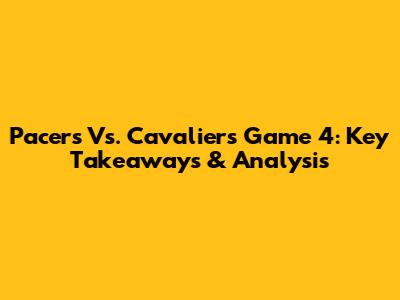 Pacers Vs. Cavaliers Game 4: Key Takeaways & Analysis