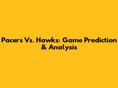 Pacers Vs. Hawks: Game Prediction & Analysis