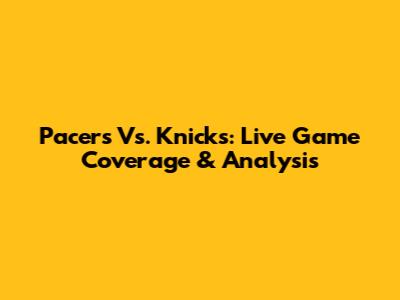 Pacers Vs. Knicks: Live Game Coverage & Analysis