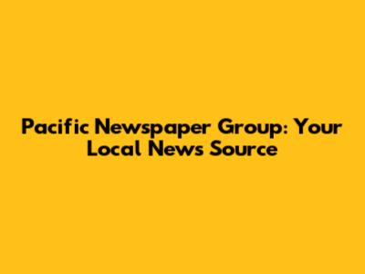 Pacific Newspaper Group: Your Local News Source