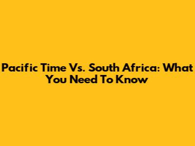 Pacific Time Vs. South Africa: What You Need To Know