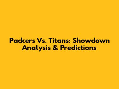 Packers Vs. Titans: Showdown Analysis & Predictions