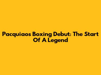 Pacquiao's Boxing Debut: The Start Of A Legend