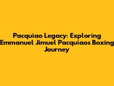 Pacquiao Legacy: Exploring Emmanuel 'Jimuel' Pacquiao's Boxing Journey