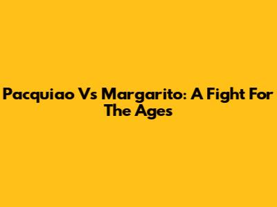 Pacquiao Vs Margarito: A Fight For The Ages