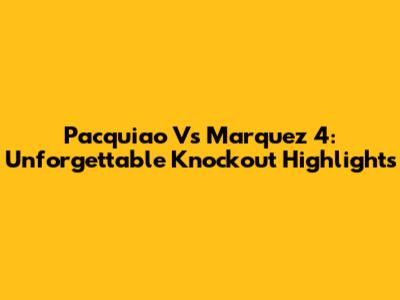 Pacquiao Vs Marquez 4: Unforgettable Knockout Highlights