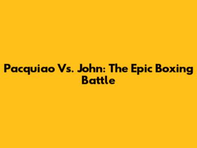 Pacquiao Vs. John: The Epic Boxing Battle