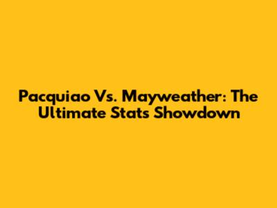 Pacquiao Vs. Mayweather: The Ultimate Stats Showdown