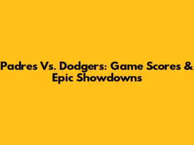 Padres Vs. Dodgers: Game Scores & Epic Showdowns